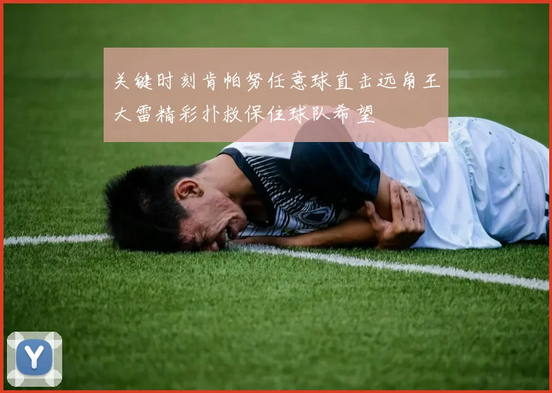 关键时刻肯帕努任意球直击远角王大雷精彩扑救保住球队希望