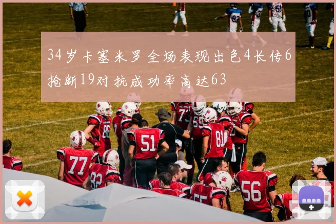 34岁卡塞米罗全场表现出色4长传6抢断19对抗成功率高达63
