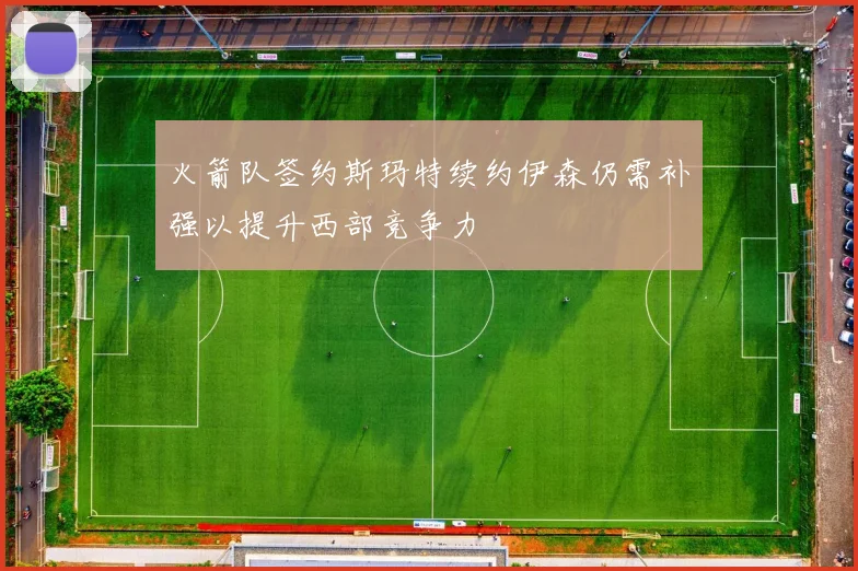 火箭队签约斯玛特续约伊森仍需补强以提升西部竞争力