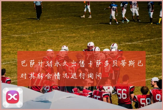 巴萨计划永久出售卡萨多贝蒂斯已对其转会情况进行询问