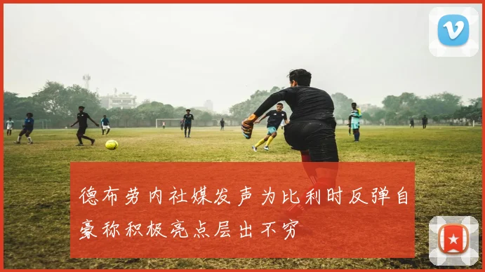 德布劳内社媒发声为比利时反弹自豪称积极亮点层出不穷