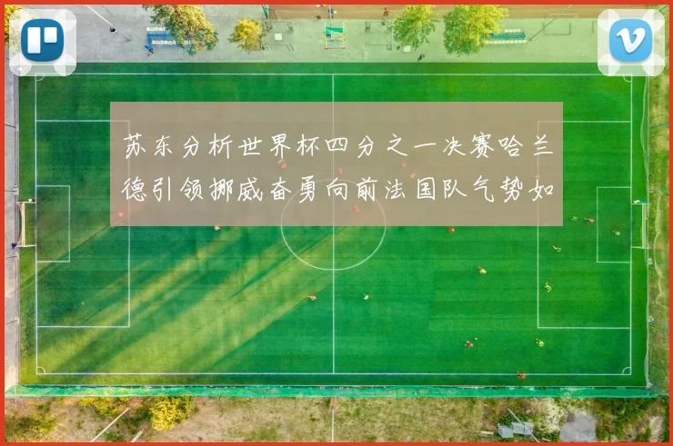 苏东分析世界杯四分之一决赛哈兰德引领挪威奋勇向前法国队气势如虹