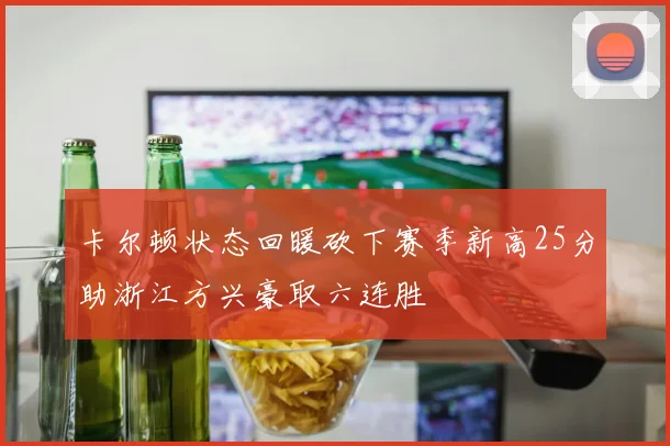 卡尔顿状态回暖砍下赛季新高25分助浙江方兴豪取六连胜